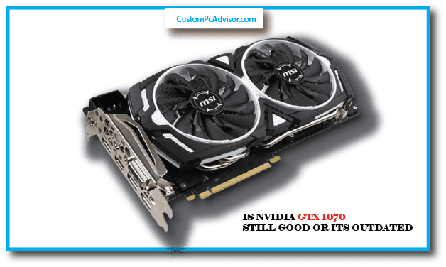 is nvidia gtx 1070 still good or its outdated